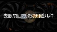去眼袋四方法你知道幾種？