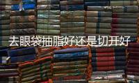 去眼袋抽脂好還是切開好？抽脂去眼袋會(huì)傷害到眼睛嗎？