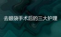 去眼袋手術后的三大護理要點