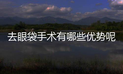 去眼袋手術有哪些優勢呢