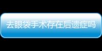 去眼袋手術存在后遺癥嗎