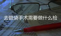 去眼袋手術(shù)需要做什么檢查？去眼袋手術(shù)有沒有禁忌癥？