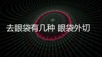 去眼袋有幾種 眼袋外切好還是內(nèi)切好