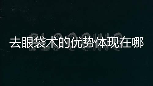 去眼袋術的優勢體現在哪？