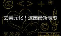去美元化！這國最新表態