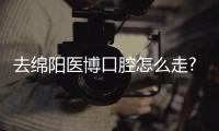 去綿陽醫博口腔怎么走?附醫博口腔公交線路/地址/預約掛號