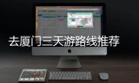 去廈門三天游路線推薦 廈門3天怎么玩