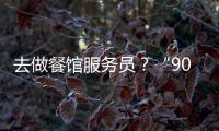 去做餐館服務員？“90后”紛紛說“NO”！