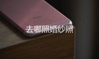 去哪照婚紗照