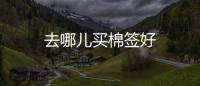 去哪兒買棉簽好