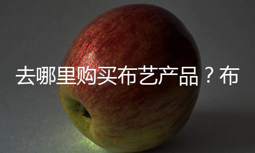 去哪里購買布藝產品？布藝生活館是新選擇-