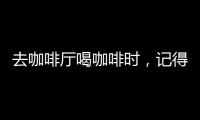 去咖啡廳喝咖啡時，記得別犯3個錯誤，不然服務員看了會笑話