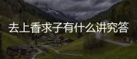 去上香求子有什么講究答案在這，不能隨便和別人說要牢記