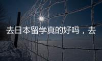 去日本留學真的好嗎，去日本留學好不好
