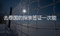 去泰國的探親簽證一次能呆多久（外孫能否申請探親簽證）
