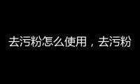 去污粉怎么使用，去污粉如何使用