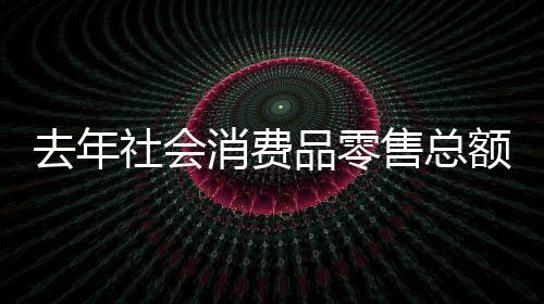 去年社會消費品零售總額38.1萬億元