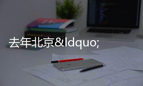 去年北京“兩區(qū)”項(xiàng)目庫(kù)新增項(xiàng)目5794個(gè)