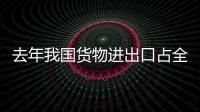 去年我國貨物進出口占全球份額超11%