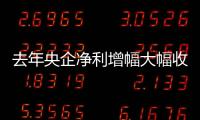 去年央企凈利增幅大幅收窄 增速同比下滑逾三成