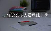 去年這么多人看乒球！乒聯年度視頻瀏覽量增2億頭條瀏覽1400萬次