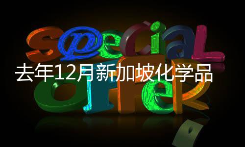 去年12月新加坡化學品產量同比大增27.7%