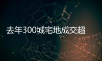 去年300城宅地成交超3萬億元,上海、杭州、北京居前三