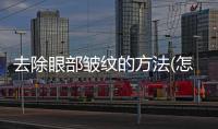 去除眼部皺紋的方法(怎么樣去眼部皺紋)