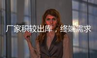 廠家積較出庫，終端需求一般！,產業數據
