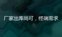 廠家出庫尚可，終端需求一般！,產業數據