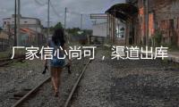 廠家信心尚可，渠道出庫一般！,產業數據