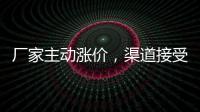 廠家主動漲價，渠道接受一般！,行業(yè)資訊