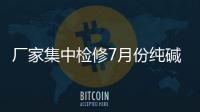 廠家集中檢修7月份純堿價格小幅走高