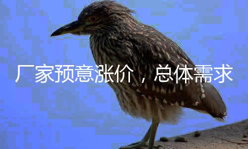 廠家預(yù)意漲價(jià)，總體需求平平！,行業(yè)資訊