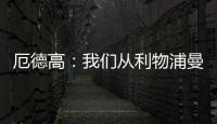 厄德高：我們從利物浦曼城身上都拿了4分，這展示了本賽季的進步