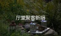 廳堂聚客新招