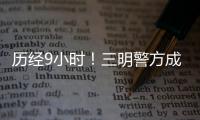 歷經(jīng)9小時(shí)！三明警方成功營救七旬老人出深山！