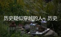 歷史疑似穿越的人，歷史上三位疑似穿越者究竟有誰