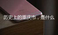 歷史上的重慶市，是什么樣子的？