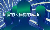 厲害的人懂得的“馭人之術”，你知道嗎