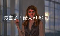 厲害了！最大VLAC訂單+最大油輪訂單+最大LNG船，中國造船頻放大招！