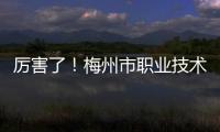 厲害了！梅州市職業技術學校獲得省賽一等獎