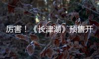 厲害！《長津湖》預售開啟24小時破500萬