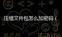 壓縮文件包怎么加密碼（壓縮文件包設置密碼）