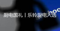 廚電國禮丨樂鈴廚電入選“一帶一路十周年·國禮品牌”