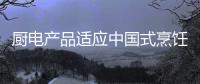 廚電產(chǎn)品適應(yīng)中國式烹飪 要注重環(huán)保標準