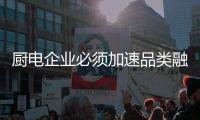 廚電企業必須加速品類融合 打造智能生態