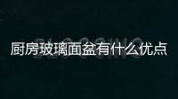 廚房玻璃面盆有什么優(yōu)點  微晶玻璃鍋好不好,行業(yè)資訊