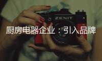 廚房電器企業：引入品牌營銷模式 開啟新征途