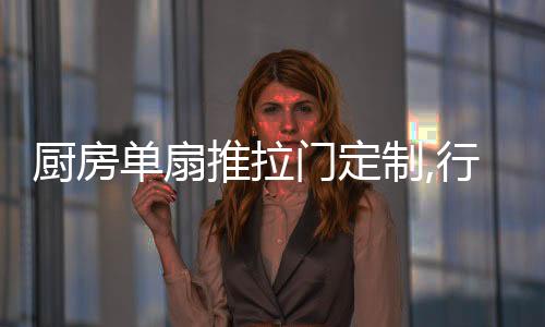 廚房單扇推拉門定制,行業資訊